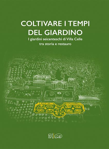 Coltivare i tempi del giardino. I giardini seicenteschi di Villa Celle tra storia e restauro. Ediz. italiana e inglese - copertina