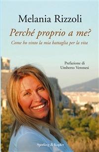 Perché proprio a me? Come ho vinto la mia battaglia per la vita - Melania Rizzoli - ebook