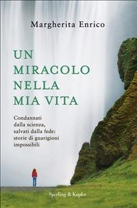 Un miracolo nella mia vita. Condannati dalla scienza, salvati dalla fede: storie di guarigioni impossibili - Margherita Enrico - ebook