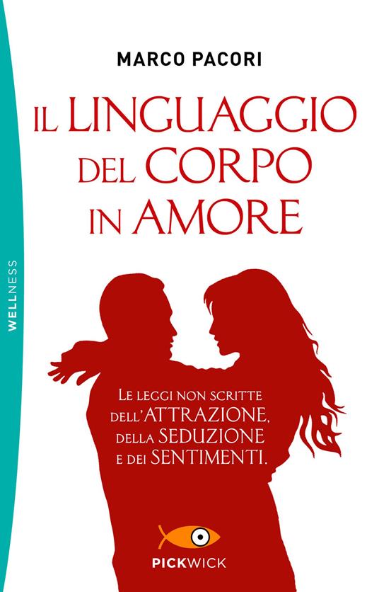 Il linguaggio del corpo in amore. Le leggi non scritte dell'attrazione, della seduzione e dei sentimenti - Marco Pacori - ebook
