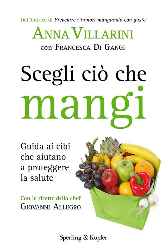 Scegli ciò che mangi. Guida ai cibi che aiutano a proteggere la salute - Francesca Di Gangi,Anna Villarini - ebook