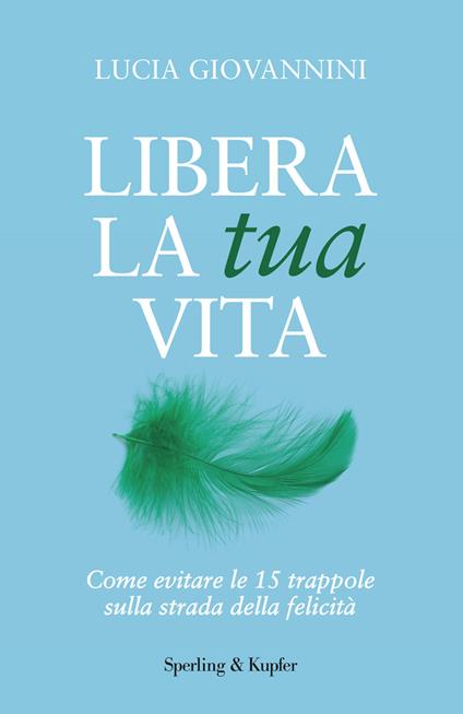 Libera la tua vita. Come evitare le 15 trappole sulla strada della felicità - Lucia Giovannini - ebook