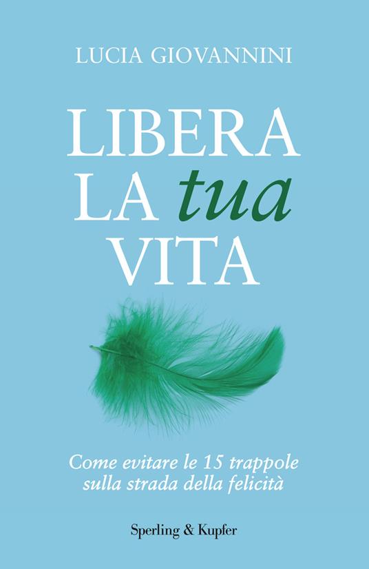 Libera la tua vita. Come evitare le 15 trappole sulla strada della felicità - Lucia Giovannini - ebook