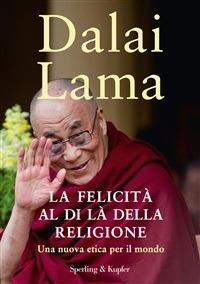 La felicità al di là della religione. Una nuova etica per il mondo - Gyatso Tenzin (Dalai Lama),S. Orrao - ebook