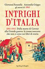 Intrighi d'Italia. 1861-1915. Dalla morte di Cavour alla Grande guerra: le trame nascoste che non ci sono sui libri di storia