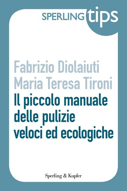Il piccolo manuale delle pulizie veloci ed ecologiche - Fabrizio Diolaiuti,Maria Teresa Tironi - ebook