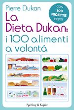 La dieta Dukan: i 100 alimenti a volontà. Con 100 ricette inedite