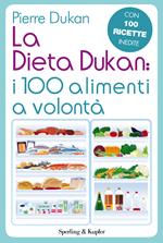 La dieta Dukan: i 100 alimenti a volontà. Con 100 ricette inedite