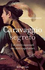 Caravaggio segreto. I misteri nascosti nei suoi capolavori. Ediz. illustrata