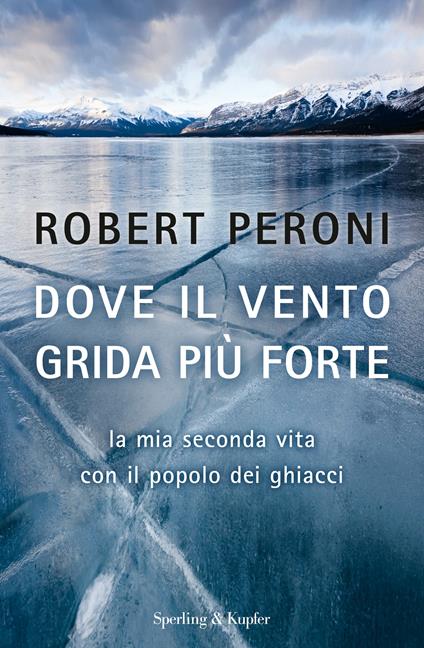 Dove il vento grida più forte. La mia seconda vita con il popolo dei ghiacci - Francesco Casolo,Robert Peroni - ebook