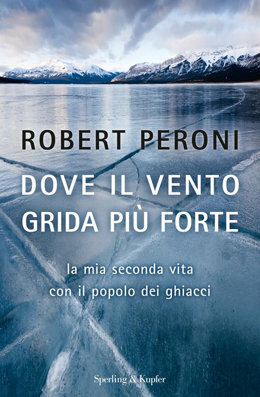 Dove il vento grida più forte. La mia seconda vita con il popolo dei ghiacci - Francesco Casolo,Robert Peroni - ebook