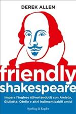 Friendly Shakespeare. Impara l'inglese (divertendoti) con Amleto, Giulietta, Otello e altri indimenticabili amici