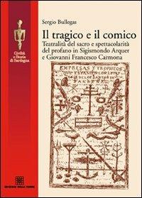 Il tragico e il comico. Teatralità del sacro e spettacolarità del profano in Sigismondo Arquer e Giovanni Francesco Carmona - Sergio Bullegas - copertina