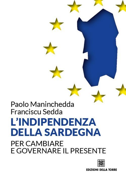 L' indipendenza della Sardegna. Per cambiare e governare il presente - Paolo Maninchedda,Franciscu Sedda - copertina