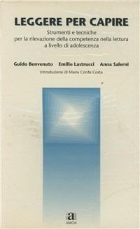 Leggere per capire. Strumenti e tecniche per la rilevazione della competenza nella lettura a livello di adolescenza - Guido Benvenuto,Emilio Lastrucci,Anna Salerni - copertina