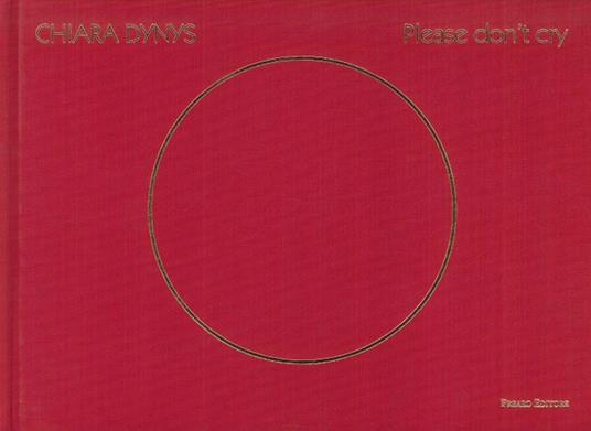 Chiara Dynys. Please don't cry. Ediz. italiana e inglese - Giorgio Verzotti - copertina
