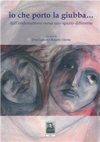 Io che porto la giubba... Dall'endometriosi verso uno spazio differente - Eva Gerace,Rosario Idotta - copertina