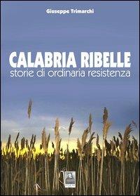 Calabria ribelle. Storie di ordinaria resistenza - Giuseppe Trimarchi - copertina