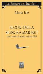 Elogio della signora Maigret. Come servire il marito e vivere felici