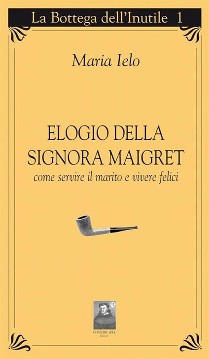 Elogio della signora Maigret. Come servire il marito e vivere felici - Maria Ielo - ebook