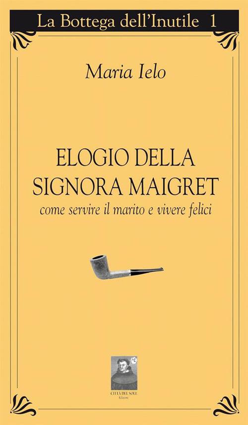 Elogio della signora Maigret. Come servire il marito e vivere felici - Maria Ielo - ebook