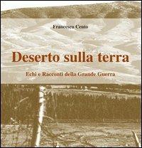 Deserto sulla terra. Echi e racconti della grande guerra - Francesco Cento - copertina