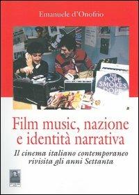 Film music, nazione e identità narrativa. Il cinema italiano contemporaneo rivisita gli anni Settanta - Emanuele D'Onofrio - copertina