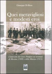 Quei meravigliosi e modesti eroi. L'intervento dei Civici Pompieri nei terremoti di Messina (1908) e della Marsica (1915) - Giuseppe Di Rosa - copertina