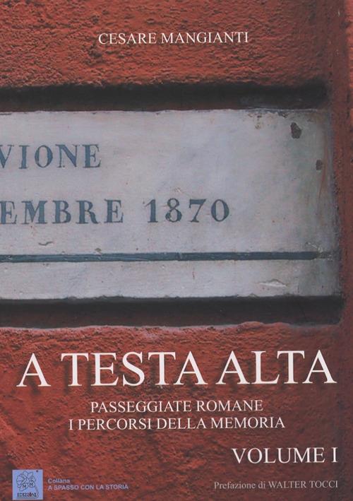 A testa alta. Passeggiate romane. I percorsi della memoria. Vol. 1 - Cesare Mangianti - copertina