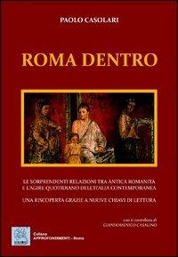 Roma dentro. Le sorprendenti relazioni tra antica romanicità e l'agire quotidiano dell'Italia contemporanea. Una riscoperta grazie a nuove chiavi di lettura - Paolo Casolari - copertina