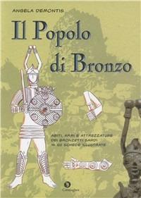 Il popolo di bronzo. Abiti, armi e attrezzature dei bronzetti sardi in 100 schede illustrate - Angela Demontis - copertina
