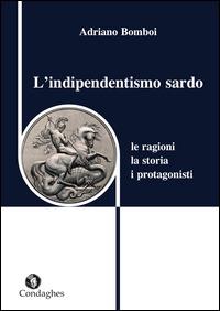 L' indipendentismo sardo. Le ragioni, la storia, i protagonisti - Adriano Bomboi - copertina