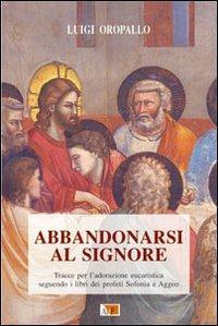 Abbandonarsi al Signore. Tracce per l'adorazione eucaristica seguendo i libri dei profeti Sofonia e Aggeo - Luigi Oropallo - copertina