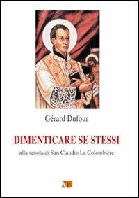 Dimenticare se stessi. Alla scuola di san Claudio La Colombière - Gérard Dufour - copertina