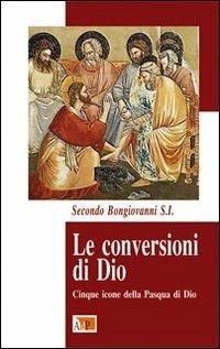 Le conversioni di Dio. Cinque icone della Pasqua di Dio - Secondo Bongiovanni - copertina