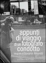 Appunti di viaggio di un fotografo condotto. Fotografie di Giovanni Amoretti. Ediz. illustrata