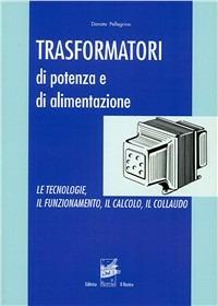 Trasformatori di potenza e di alimentazione. Le tecnologie, il funzionamento, il calcolo, il collaudo - Donato Pellegrino - copertina