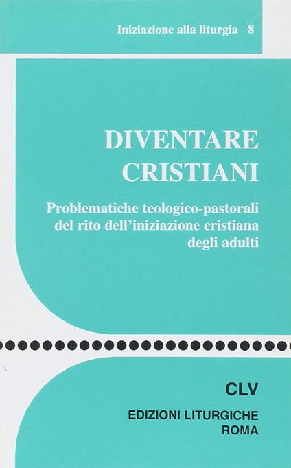 Diventare cristiani. Problematiche teologico-pastorali del rito dell'iniziazione cristiana degli adulti - copertina