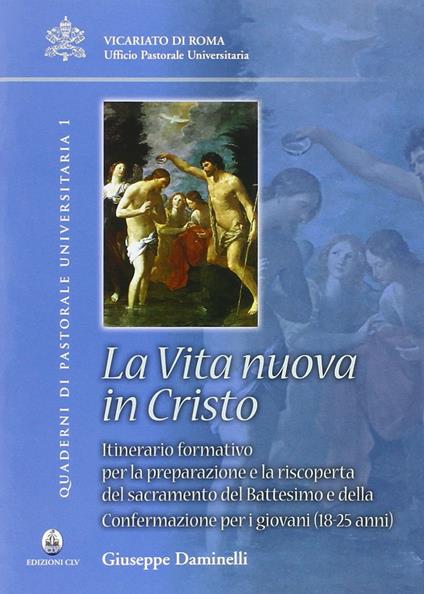 Vita nuova in Cristo. Itineratio formativo per la preparazione e la riscoperta del sacramento del battesimo e della confermazione per i giovani (18-25 anni) - Giuseppe Daminelli - copertina