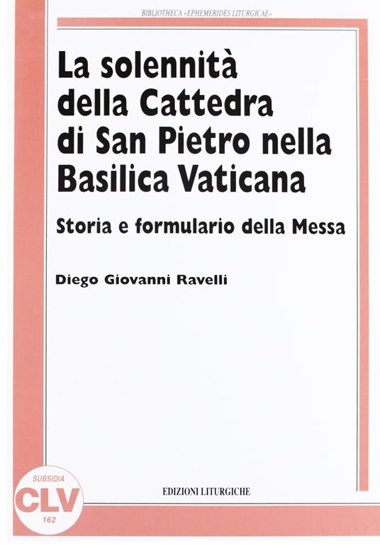 La solennità della Cattedra di San Pietro nella Basilica Vaticana. Storia e formulario della Messa - Diego Giovanni Ravelli - copertina