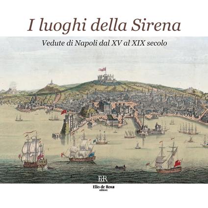 I luoghi della Sirena. Vedute di Napoli dal XV al XIX secolo. Ediz. illustrata - copertina