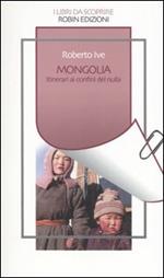 Mongolia. Itinerari ai confini del nulla