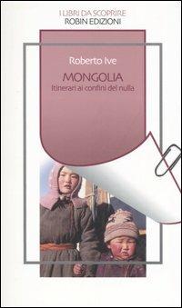 Mongolia. Itinerari ai confini del nulla - Roberto Ive - copertina