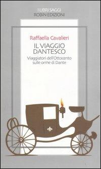 Il viaggio dantesco. Viaggiatori dell'Ottocento sulle orme di Dante - Raffaella Cavalieri - copertina