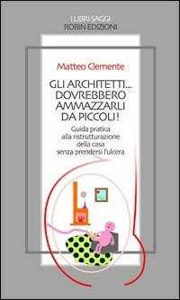 Gli architetti... dovrebbero ammazzarli da piccoli! - Matteo Clemente - copertina