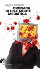Cronaca di una morte mediatica - Paola Robotti - copertina