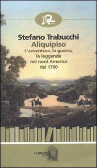 Aliquipiso. L'avventura, la guerra, la leggenta nel nord America del 1700 - Stefano Trabucchi - copertina