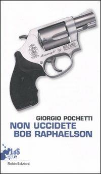 Non uccidete Bob Raphaelson - Giorgio Pochetti - copertina