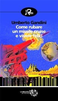Come rubare un missile Cruise e vivere felici - Umberto Gandini,A. Cavuoto - ebook