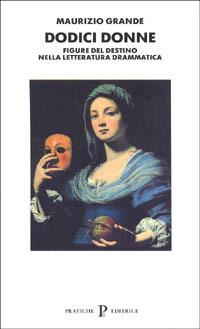 Dodici donne. Figure del destino nella letteratura drammatica - Maurizio Grande - copertina
